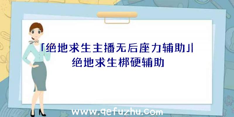 「绝地求生主播无后座力辅助」|绝地求生梆硬辅助